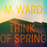 M. Ward LP - Think Of Spring